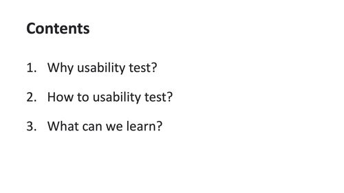 Contents: Why usability test, how to usability test and what can we learn.