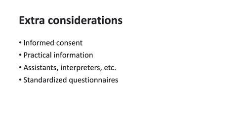 Extra considerations: informed consent, practical information, assistants, interpreters, etc and standardized questionnaires.